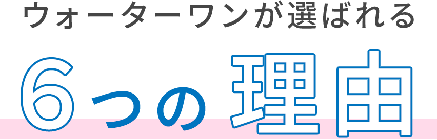ウォーターワンが選ばれる6つの理由